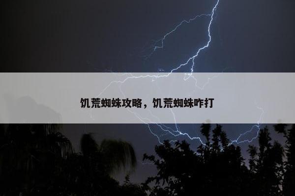 饥荒蜘蛛攻略，饥荒蜘蛛咋打