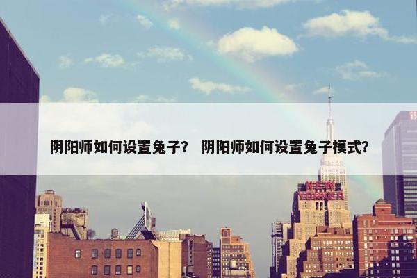 阴阳师如何设置兔子？ 阴阳师如何设置兔子模式？