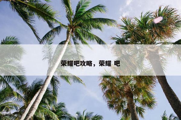 荣耀吧攻略，荣耀 吧