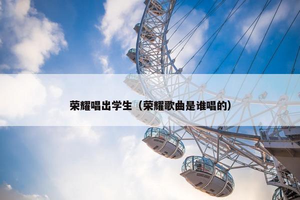 荣耀唱出学生（荣耀歌曲是谁唱的）