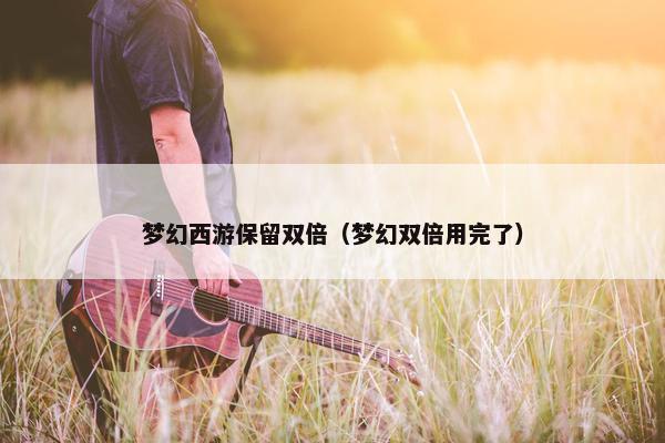 梦幻西游保留双倍（梦幻双倍用完了）