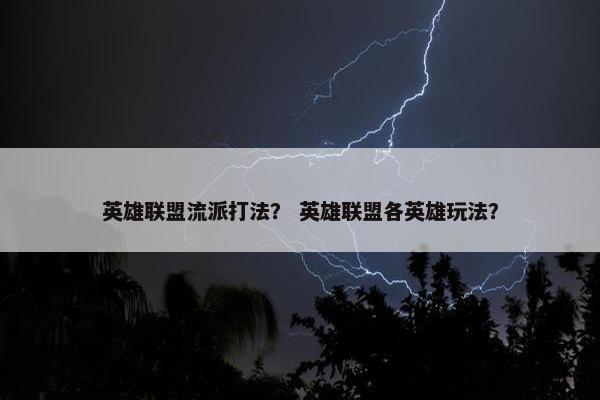 英雄联盟流派打法？ 英雄联盟各英雄玩法？
