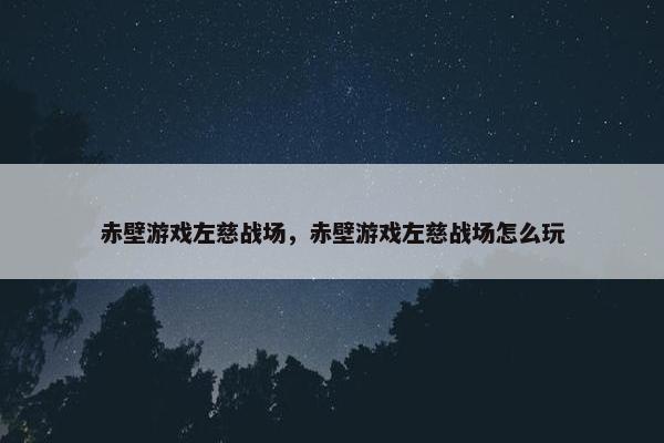 赤壁游戏左慈战场，赤壁游戏左慈战场怎么玩