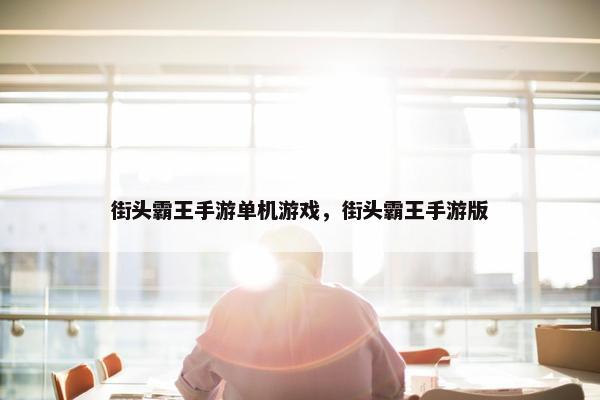 街头霸王手游单机游戏，街头霸王手游版