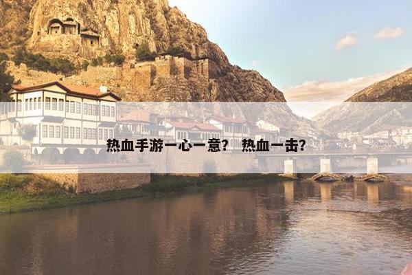 热血手游一心一意？ 热血一击？