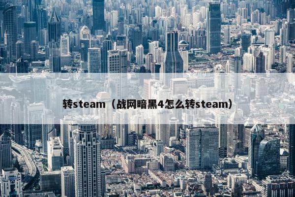 转steam（战网暗黑4怎么转steam）