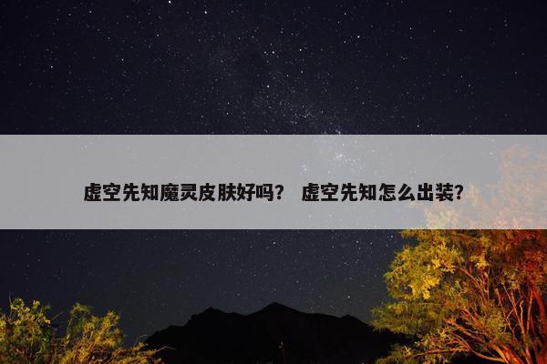 虚空先知魔灵皮肤好吗？ 虚空先知怎么出装？