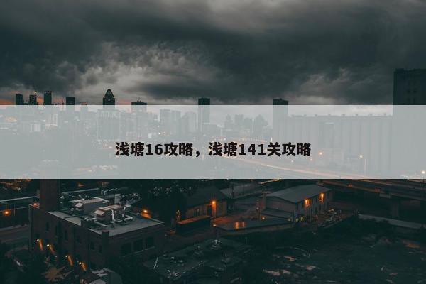 浅塘16攻略，浅塘141关攻略