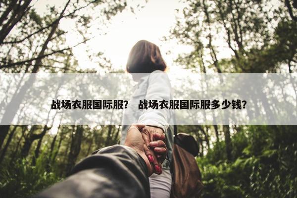 战场衣服国际服？ 战场衣服国际服多少钱？
