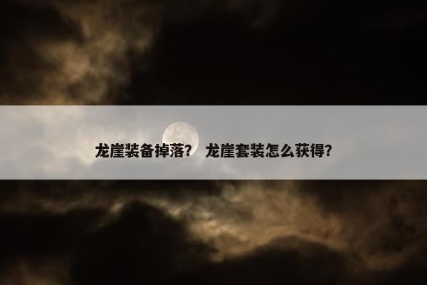 龙崖装备掉落？ 龙崖套装怎么获得？