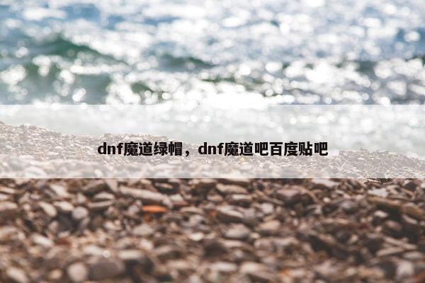 dnf魔道绿帽，dnf魔道吧百度贴吧