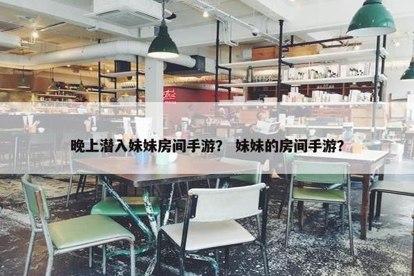 晚上潜入妹妹房间手游？ 妹妹的房间手游？