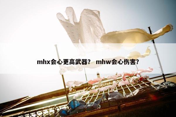 mhx会心更高武器？ mhw会心伤害？