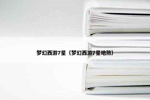 梦幻西游7星（梦幻西游7星地煞）