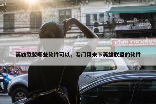 英雄联盟哪些软件可以，专门用来下英雄联盟的软件