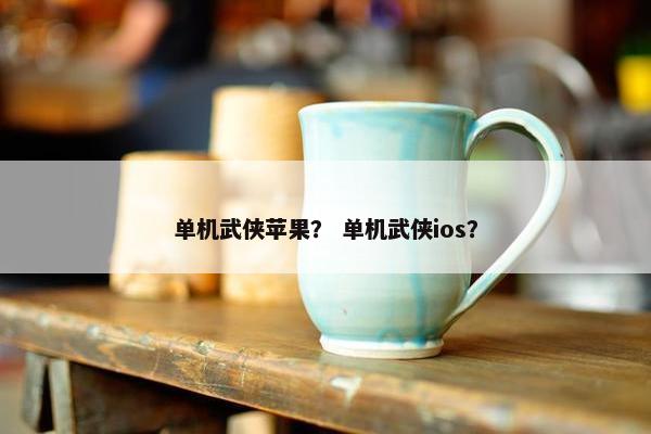 单机武侠苹果？ 单机武侠ios？