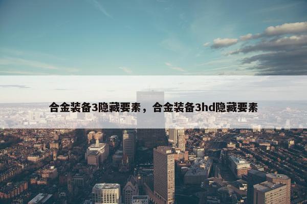 合金装备3隐藏要素，合金装备3hd隐藏要素