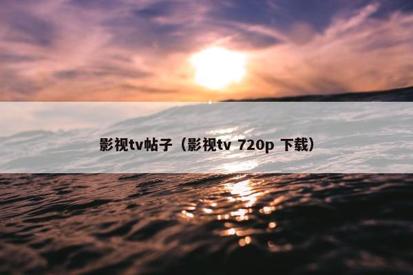 影视tv帖子（影视tv 720p 下载）