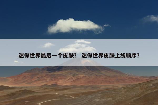 迷你世界最后一个皮肤？ 迷你世界皮肤上线顺序？