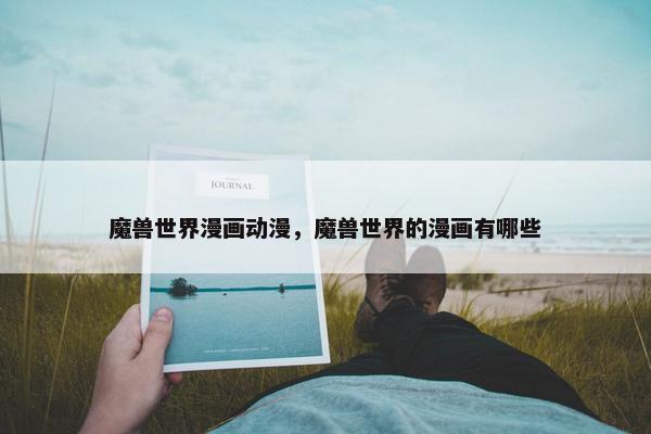 魔兽世界漫画动漫，魔兽世界的漫画有哪些