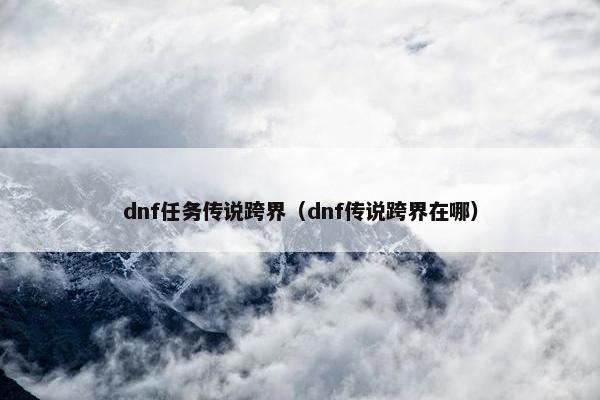 dnf任务传说跨界（dnf传说跨界在哪）