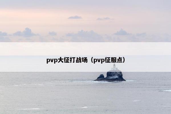 pvp大征打战场（pvp征服点）