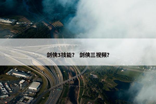 剑侠3技能？ 剑侠三视频？