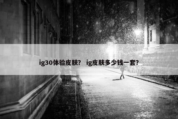 ig30体验皮肤？ ig皮肤多少钱一套？