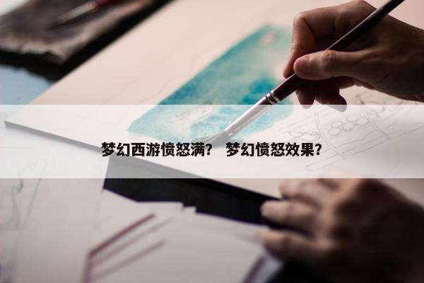 梦幻西游愤怒满？ 梦幻愤怒效果？