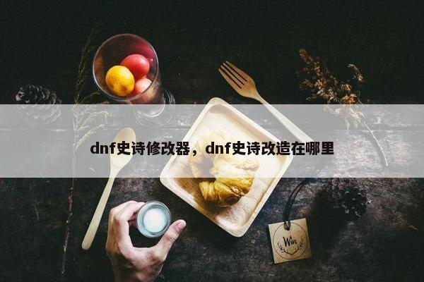 dnf史诗修改器，dnf史诗改造在哪里