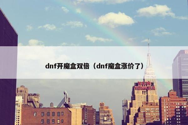 dnf开魔盒双倍（dnf魔盒涨价了）