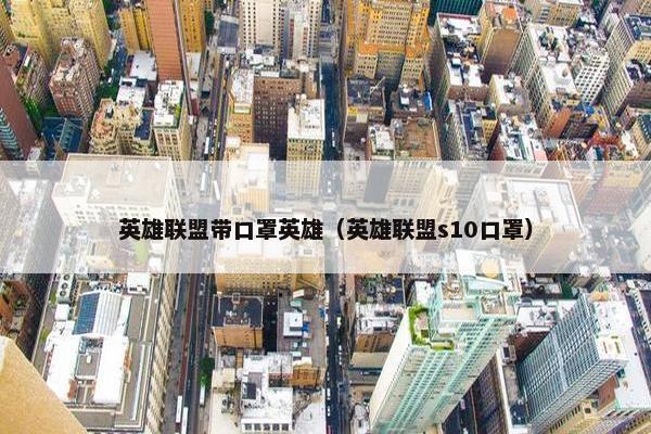 英雄联盟带口罩英雄（英雄联盟s10口罩）