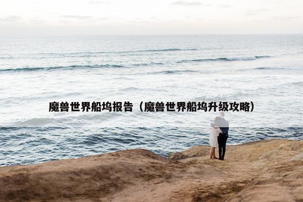魔兽世界船坞报告（魔兽世界船坞升级攻略）