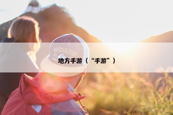 地方手游（“手游”）