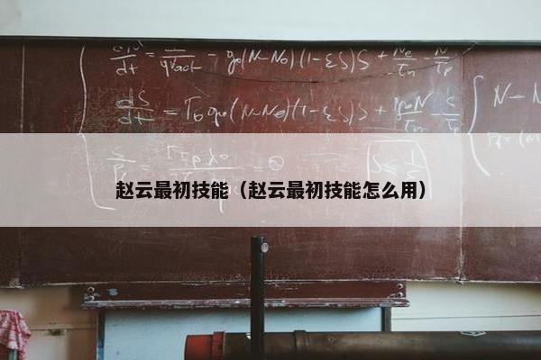 赵云最初技能（赵云最初技能怎么用）