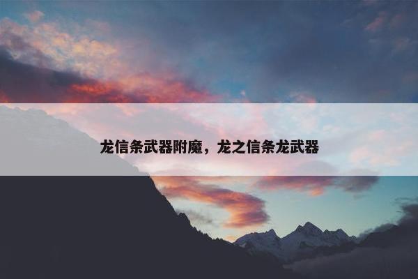龙信条武器附魔，龙之信条龙武器