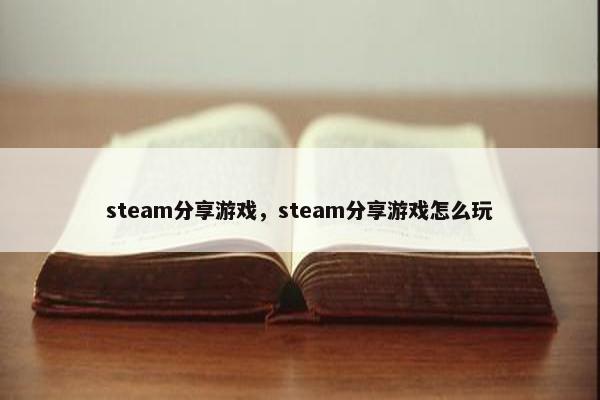 steam分享游戏，steam分享游戏怎么玩
