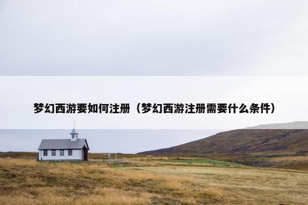 梦幻西游要如何注册（梦幻西游注册需要什么条件）