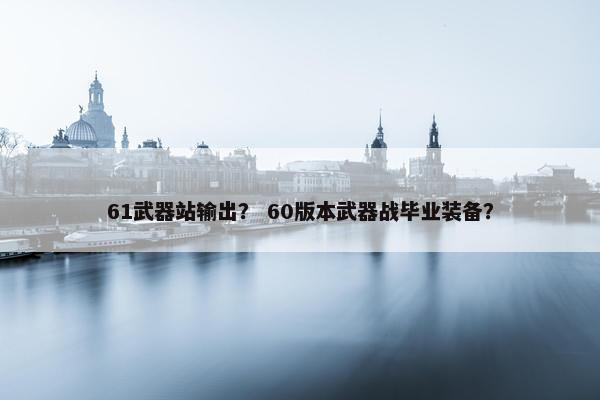 61武器站输出？ 60版本武器战毕业装备？