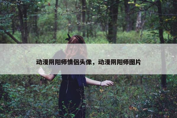 动漫阴阳师情侣头像，动漫阴阳师图片