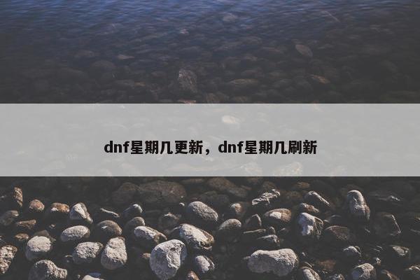 dnf星期几更新，dnf星期几刷新