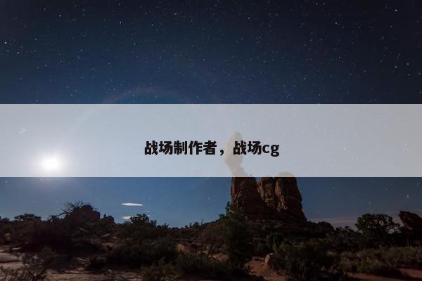 战场制作者，战场cg