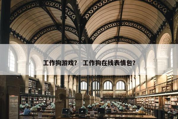 工作狗游戏？ 工作狗在线表情包？