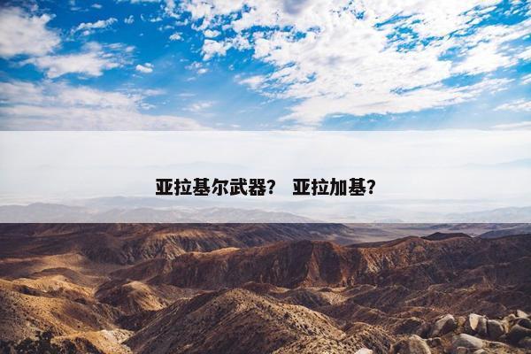 亚拉基尔武器？ 亚拉加基？