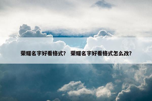 荣耀名字好看格式？ 荣耀名字好看格式怎么改？