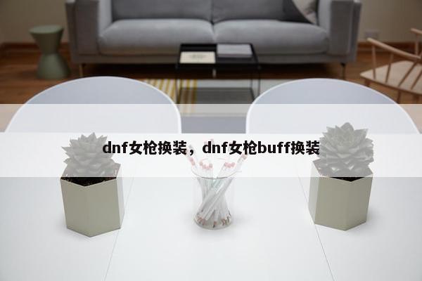 dnf女枪换装，dnf女枪buff换装