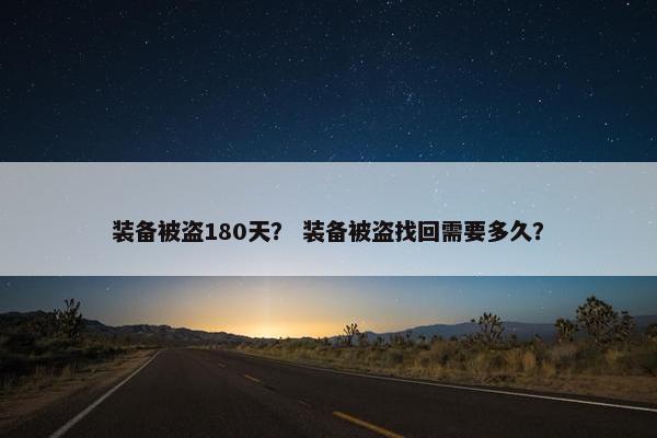 装备被盗180天？ 装备被盗找回需要多久？