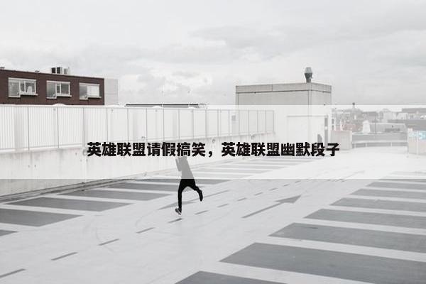 英雄联盟请假搞笑，英雄联盟幽默段子