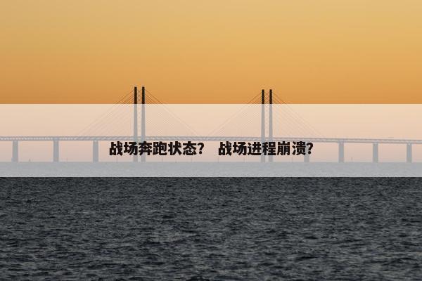 战场奔跑状态？ 战场进程崩溃？