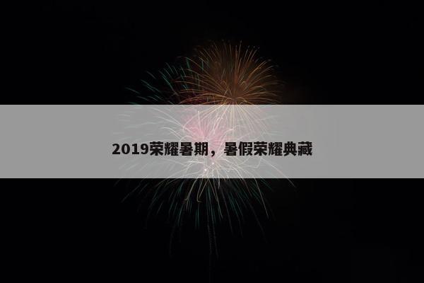 2019荣耀暑期，暑假荣耀典藏